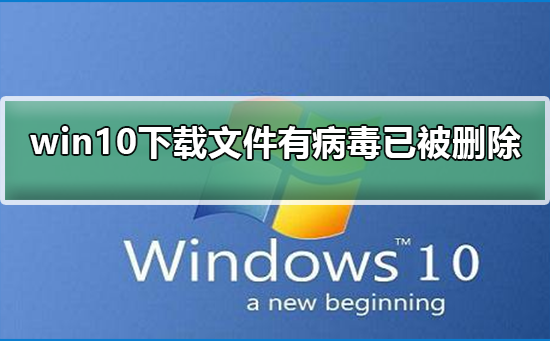 win10下载文件时检测到病毒并成功清除