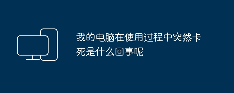我的电脑在使用过程中突然卡死是什么回事呢