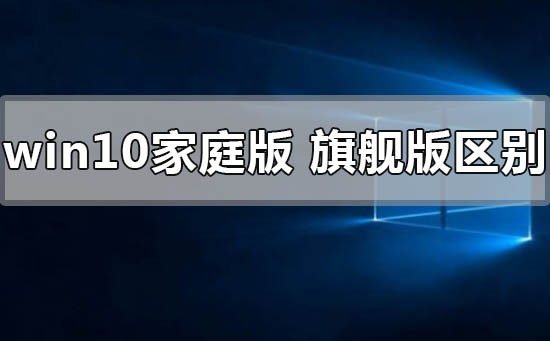 windows10家庭版与旗舰版有哪些差异?