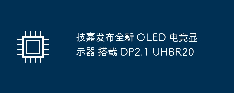 技嘉发布搭载DP2.1 UHBR20的全新OLED电竞显示器