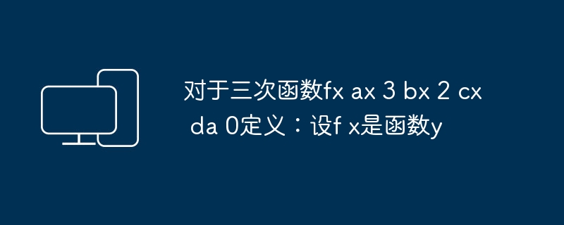 对于三次函数fx ax 3 bx 2 cx da 0定义:设f x是函数y