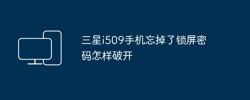 三星i509手机忘掉了锁屏密码怎样破开