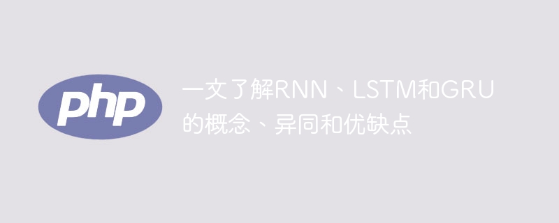 深入了解RNN、LSTM和GRU的概念、异同和优缺点