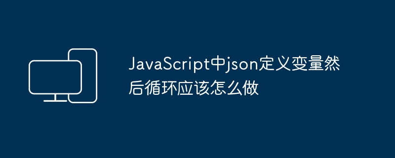 JavaScript中json定义变量然后循环应该怎么做