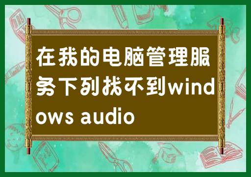 找不到Windows Audio服务在我的电脑管理中