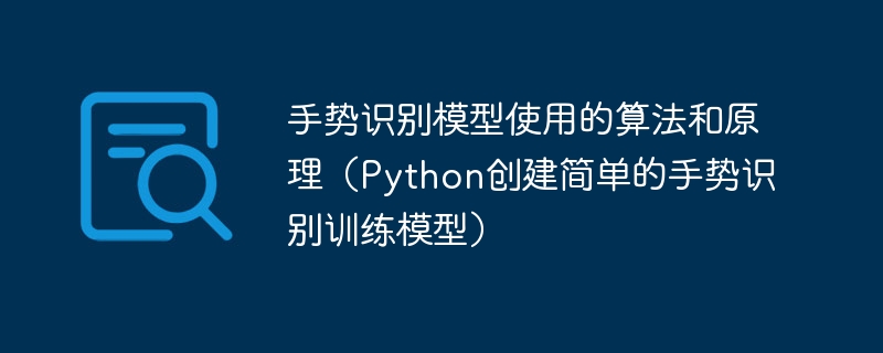 手势识别模型使用的算法和原理(Python创建简单的手势识别训练模型)