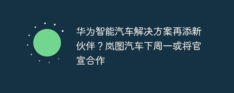 岚图汽车即将宣布与华为智能汽车解决方案的合作