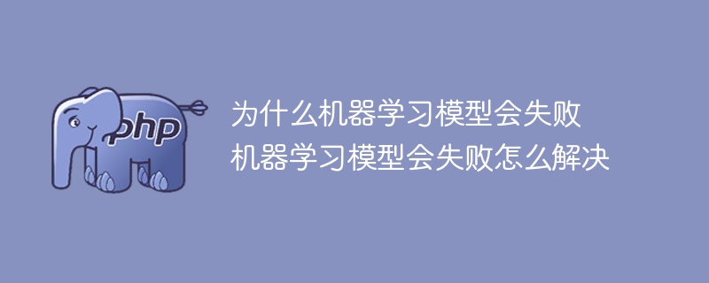 解决机器学习模型失败的原因和方法