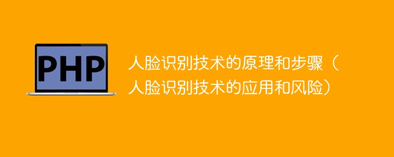 人脸识别技术的原理和步骤(人脸识别技术的应用和风险)