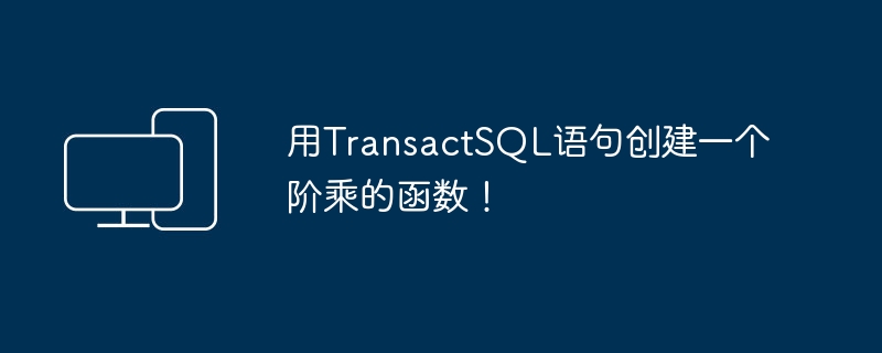 用TransactSQL语句创建一个阶乘的函数!