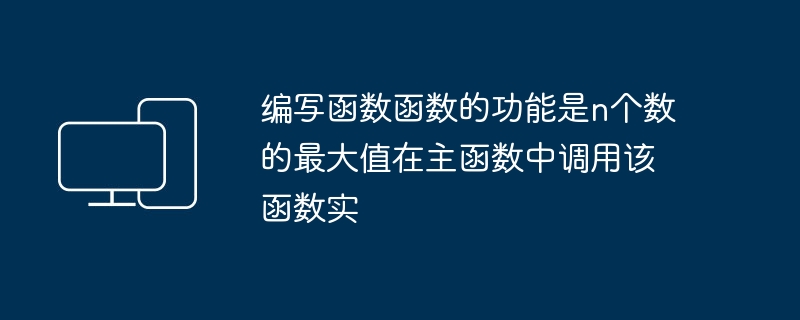 编写函数函数的功能是n个数的最大值在主函数中调用该函数实