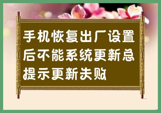 手机恢复出厂设置后无法进行系统更新,一直显示更新失败提示