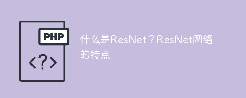 什么是ResNet?ResNet网络的特点