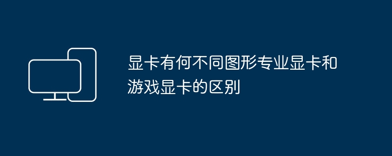 显卡有何不同图形专业显卡和游戏显卡的区别