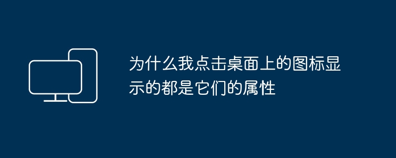 为什么我点击桌面上的图标显示的都是它们的属性