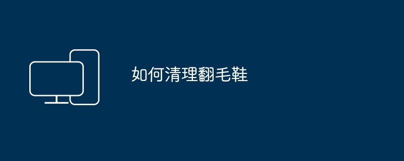 如何清理翻毛鞋