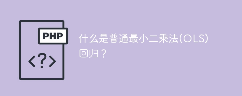 什么是普通最小二乘法(OLS)回归?