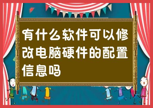 有什么软件可以修改电脑硬件的配置信息吗