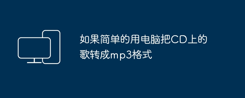 如果简单的用电脑把CD上的歌转成mp3格式