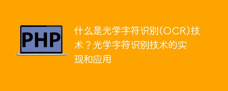 什么是光学字符识别(OCR)技术？光学字符识别技术的实现和应用