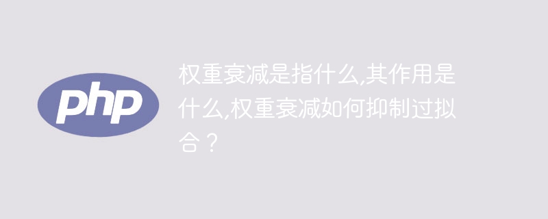 权重衰减是指什么,其作用是什么,权重衰减如何抑制过拟合？