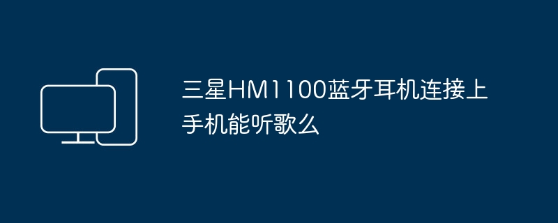 三星HM1100蓝牙耳机连接上手机能听歌么