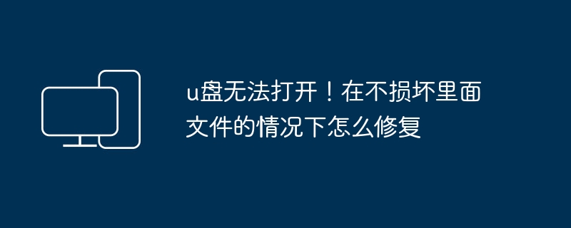u盘无法打开!在不损坏里面文件的情况下怎么修复