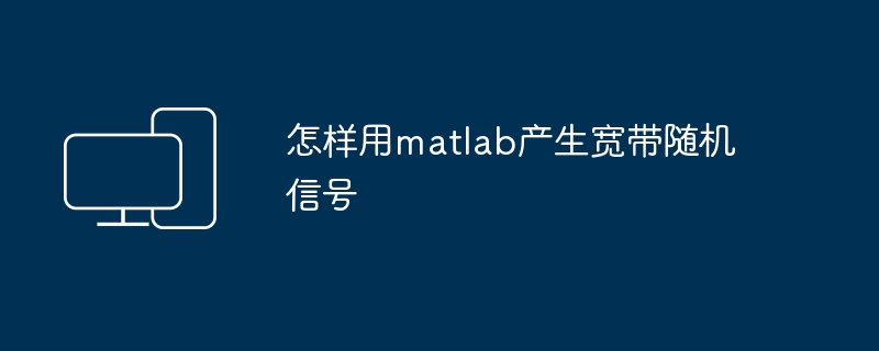 怎样用matlab产生宽带随机信号