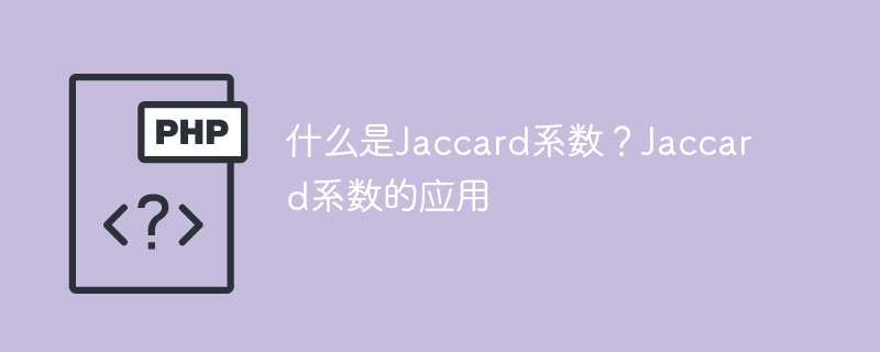 什么是Jaccard系数?Jaccard系数的应用