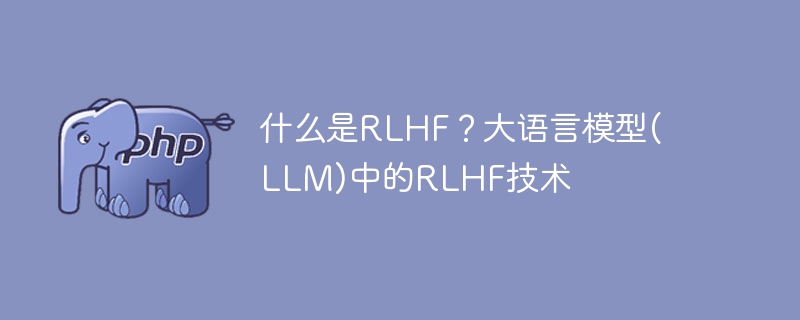 什么是RLHF？大语言模型(LLM)中的RLHF技术