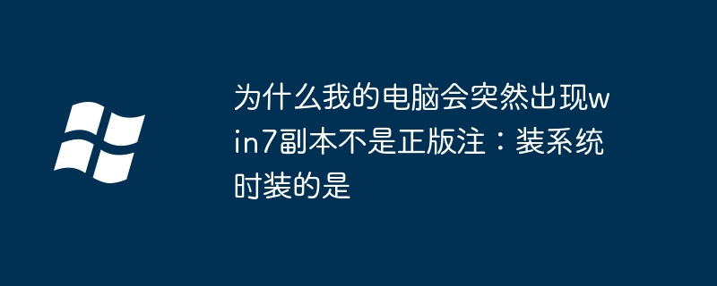 为什么我的电脑会突然出现win7副本不是正版注：装系统时装的是