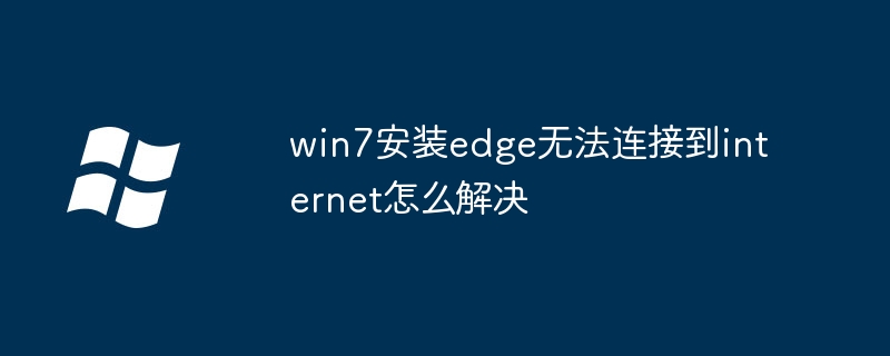 win7安装edge无法连接到internet怎么解决