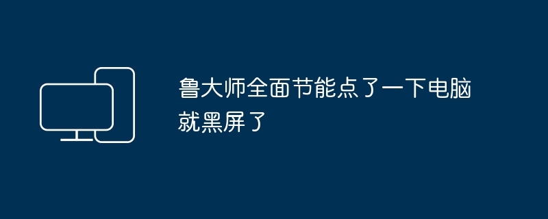 鲁大师全面节能点了一下电脑就黑屏了