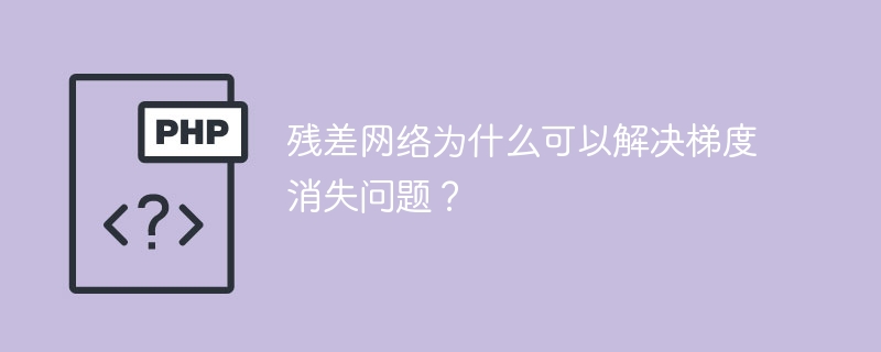 残差网络为什么可以解决梯度消失问题？