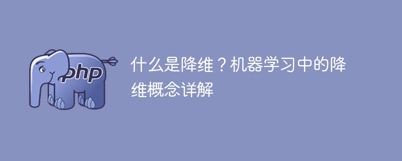 什么是降维？机器学习中的降维概念详解