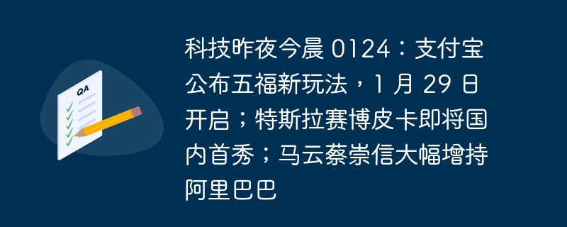 科技今晨报告 0124：支付宝发布五福新玩法，即将于1月29日开始；特斯拉赛博皮卡国内首次展示；马云蔡崇信大幅增加阿里巴巴持股