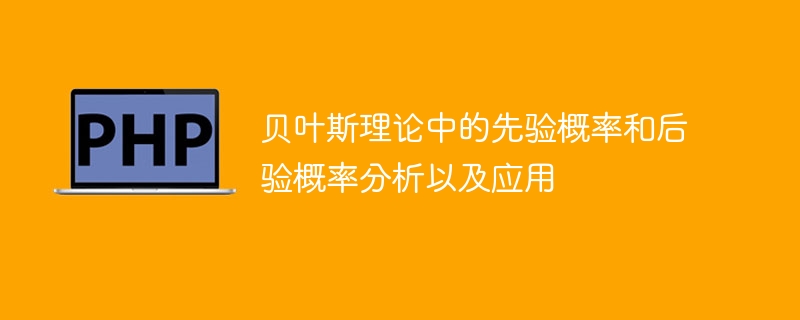 贝叶斯理论中的先验概率和后验概率分析以及应用