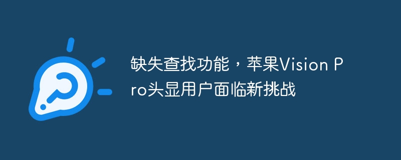缺失查找功能,苹果Vision Pro头显用户面临新挑战