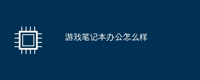 游戏笔记本办公怎么样