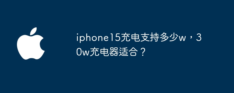 iPhone15支持多少瓦的充电功率？适用于30W的充电器吗？