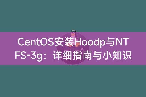 CentOS安装Hoodp与NTFS-3g:详细指南与小知识分享