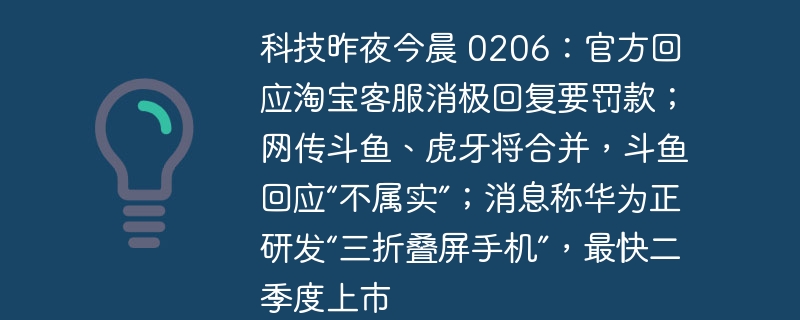 科技昨夜今晨 0206：官方回应淘宝客服消极回复要罚款；网传斗鱼、虎牙将合并，斗鱼回应“不属实”；消息称华为正研发“三折叠屏手机”，最快二季度上市