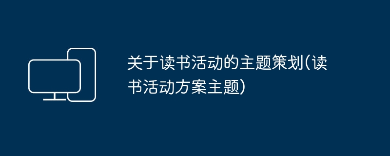 关于读书活动的主题策划(读书活动方案主题)