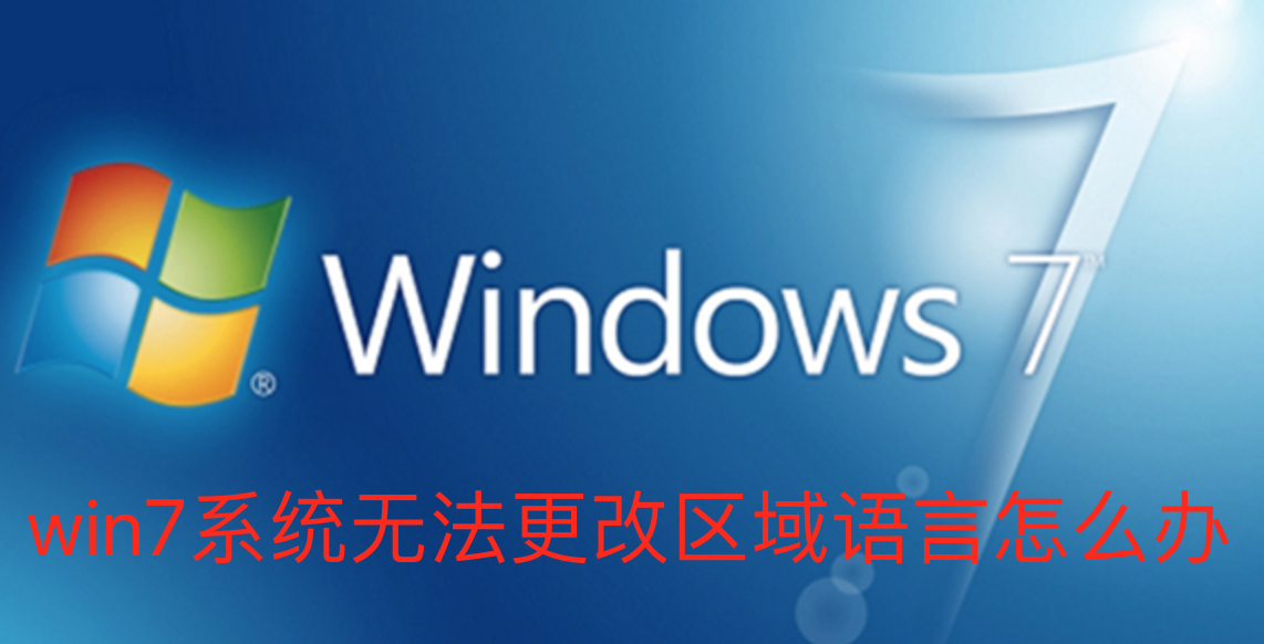 Win7系统无法更改区域语言怎么解决?Win7无法更改区域语言解决方法
