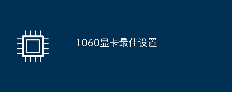 1060显卡最佳设置