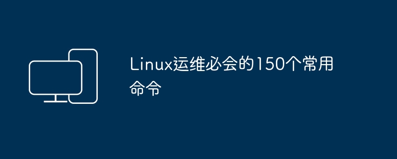 精通Linux运维的150个必备命令