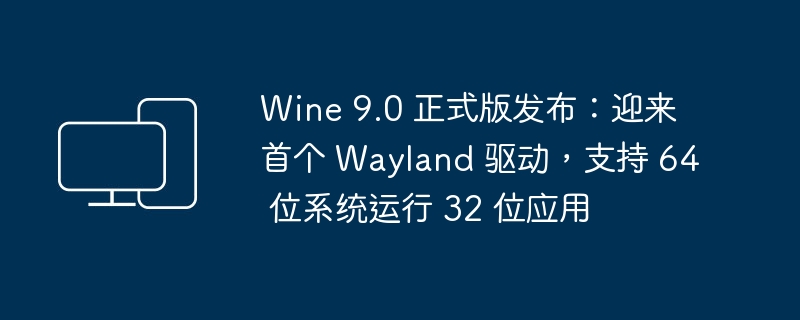 Wine 9.0 正式版发布：新增支持 Wayland 驱动，允许 64 位系统运行 32 位应用