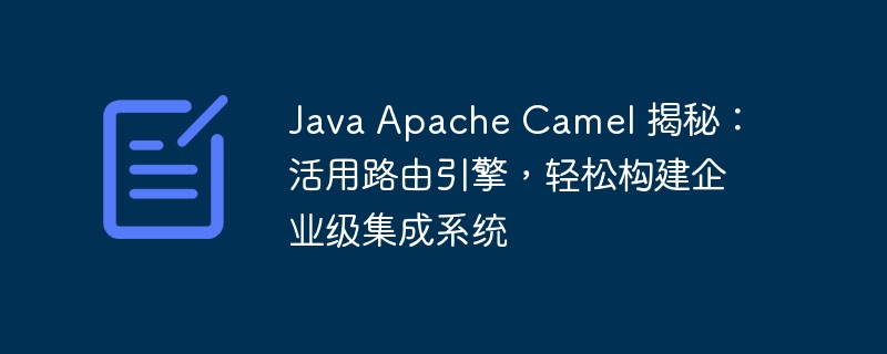 Java Apache Camel 揭秘:活用路由引擎,轻松构建企业级集成系统