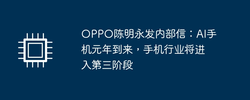OPPO陈明永发内部信:AI手机元年到来,手机行业将进入第三阶段