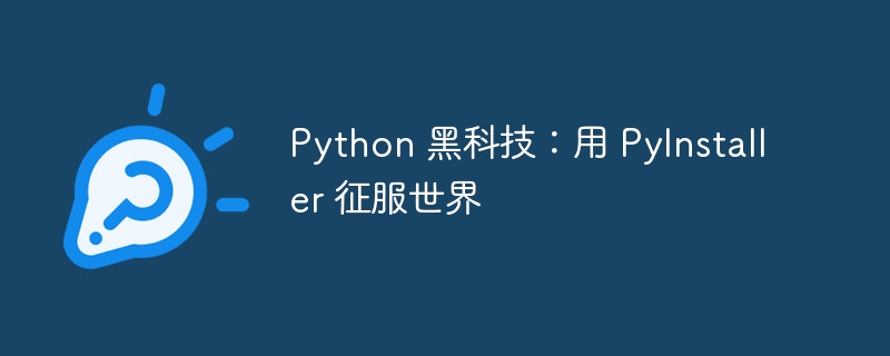 Python 黑科技:用 PyInstaller 征服世界